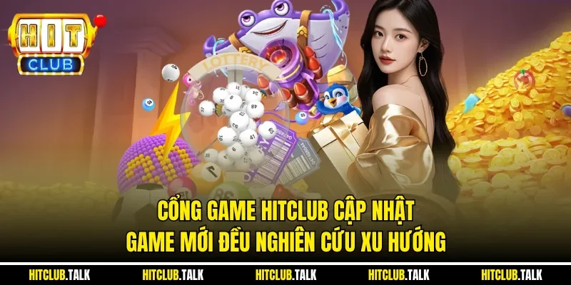 Cổng game HITCLUB cập nhật game mới đều nghiên cứu xu hướng