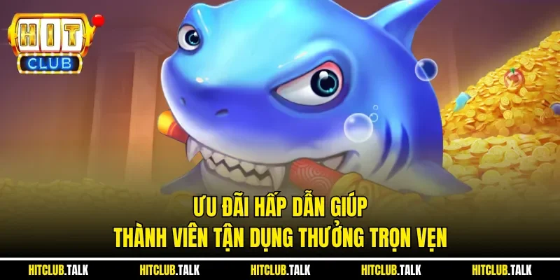 Ưu đãi hấp dẫn giúp thành viên tận dụng thưởng trọn vẹn